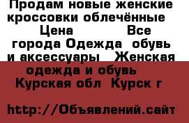 Продам новые женские кроссовки,облечённые.  › Цена ­ 1 000 - Все города Одежда, обувь и аксессуары » Женская одежда и обувь   . Курская обл.,Курск г.